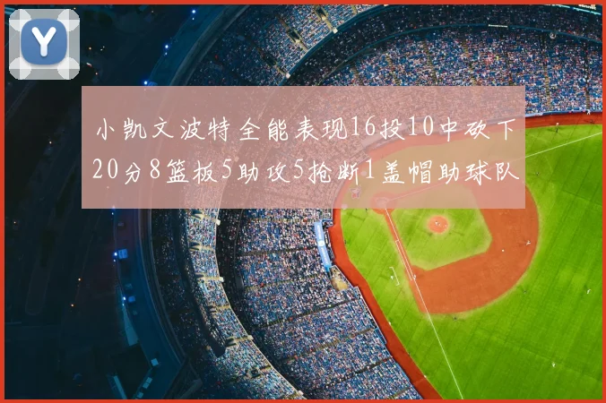 小凯文波特全能表现16投10中砍下20分8篮板5助攻5抢断1盖帽助球队绝杀对手