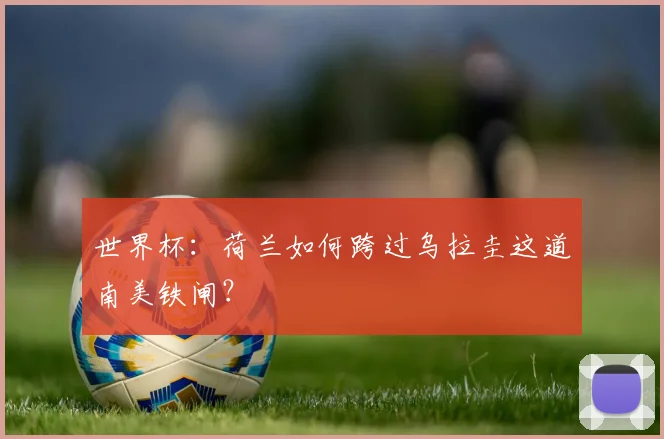 世界杯：荷兰如何跨过乌拉圭这道南美铁闸？