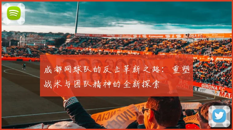 成都网球队的反击革新之路:重塑战术与团队精神的全新探索
