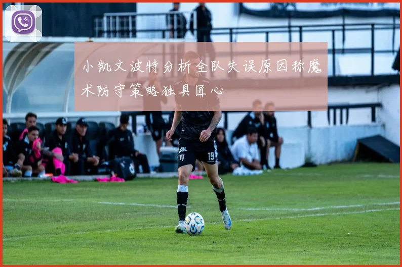 小凯文波特分析全队失误原因称魔术防守策略独具匠心