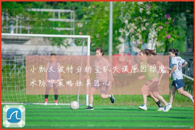 小凯文波特分析全队失误原因称魔术防守策略独具匠心