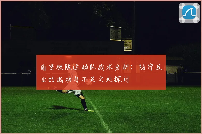 南京极限运动队战术分析：防守反击的成功与不足之处探讨