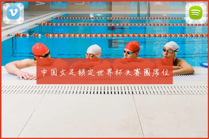 中国女足锁定世界杯决赛圈席位