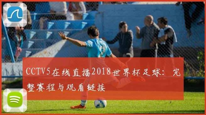 CCTV5在线直播2018世界杯足球：完整赛程与观看链接