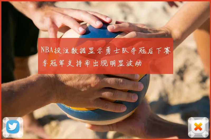 NBA投注数据显示勇士队夺冠后下赛季冠军支持率出现明显波动