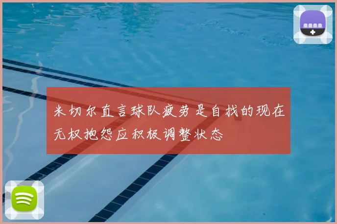 米切尔直言球队疲劳是自找的现在无权抱怨应积极调整状态