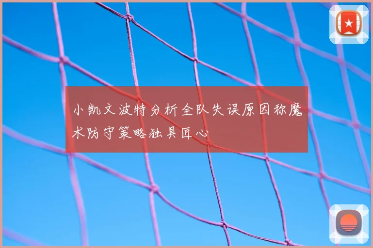 小凯文波特分析全队失误原因称魔术防守策略独具匠心