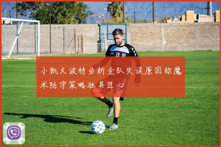 小凯文波特分析全队失误原因称魔术防守策略独具匠心