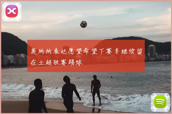 奥纳纳表达愿望希望下赛季继续留在土超联赛踢球
