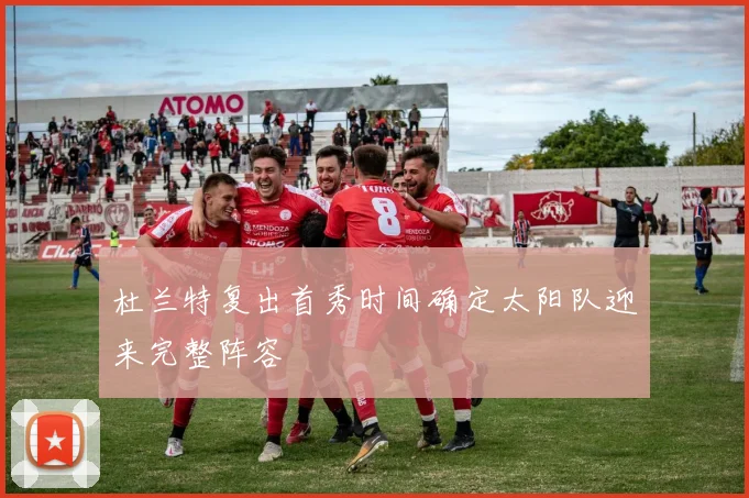 杜兰特复出首秀时间确定太阳队迎来完整阵容
