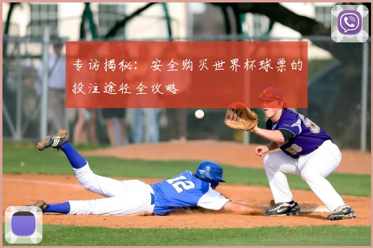 专访揭秘：安全购买世界杯球票的投注途径全攻略