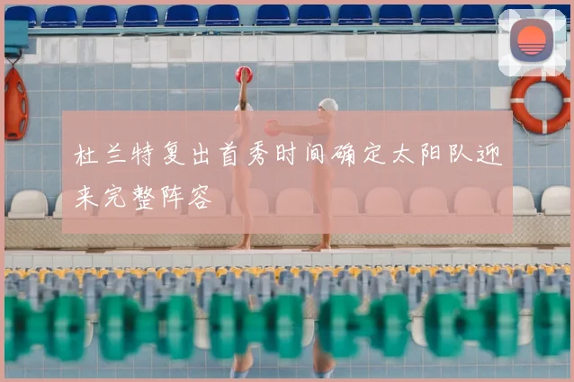杜兰特复出首秀时间确定太阳队迎来完整阵容