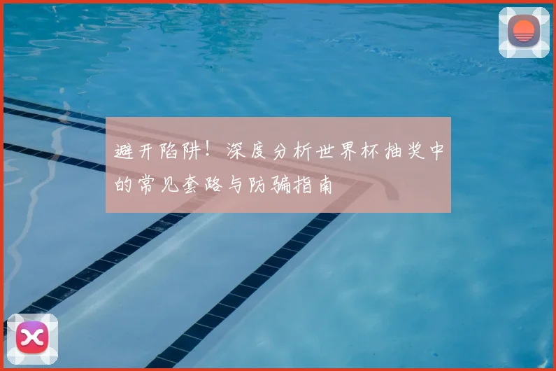 避开陷阱！深度分析世界杯抽奖中的常见套路与防骗指南