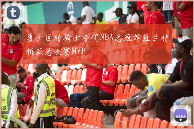 勇士逆转骑士夺得NBA总冠军杜兰特斩获总决赛MVP