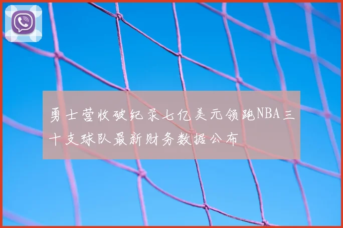 勇士营收破纪录七亿美元领跑NBA三十支球队最新财务数据公布