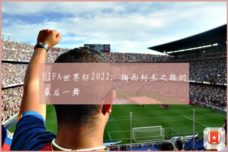 FIFA世界杯2022：梅西封王之路的最后一舞