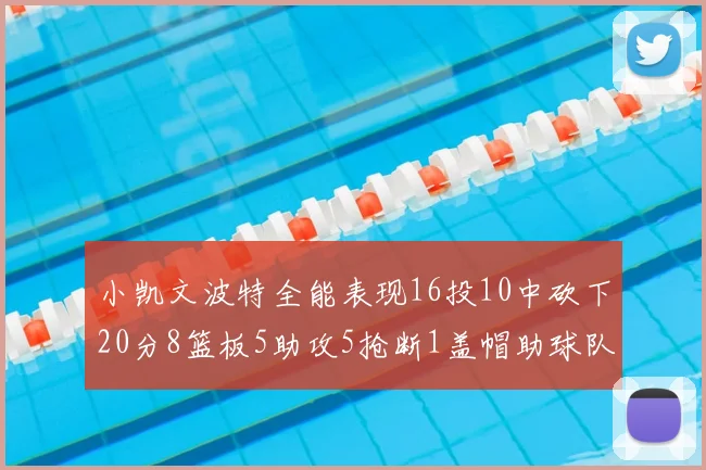 小凯文波特全能表现16投10中砍下20分8篮板5助攻5抢断1盖帽助球队绝杀对手