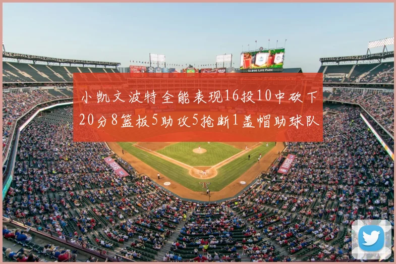 小凯文波特全能表现16投10中砍下20分8篮板5助攻5抢断1盖帽助球队绝杀对手