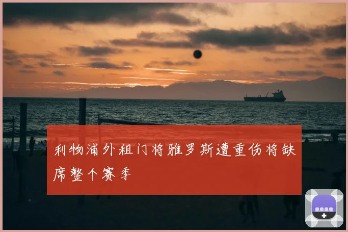 利物浦外租门将雅罗斯遭重伤将缺席整个赛季