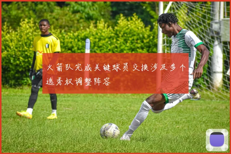 火箭队完成关键球员交换涉及多个选秀权调整阵容