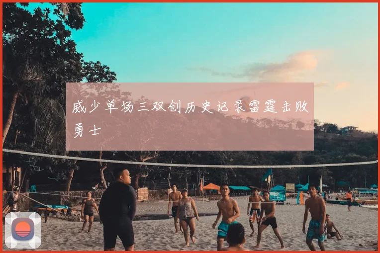 威少单场三双创历史记录雷霆击败勇士