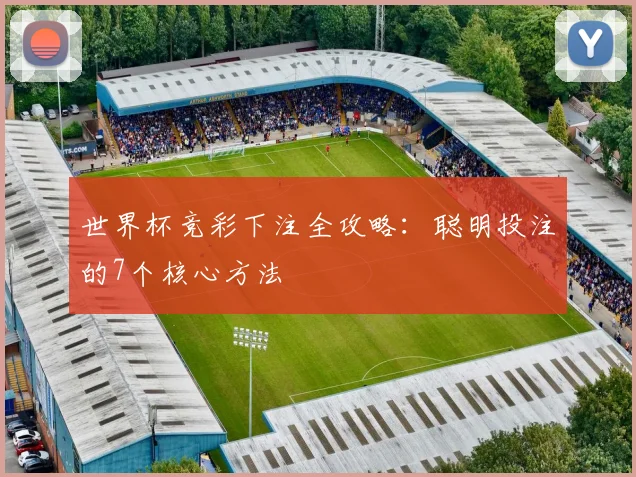 世界杯竞彩下注全攻略:聪明投注的7个核心方法