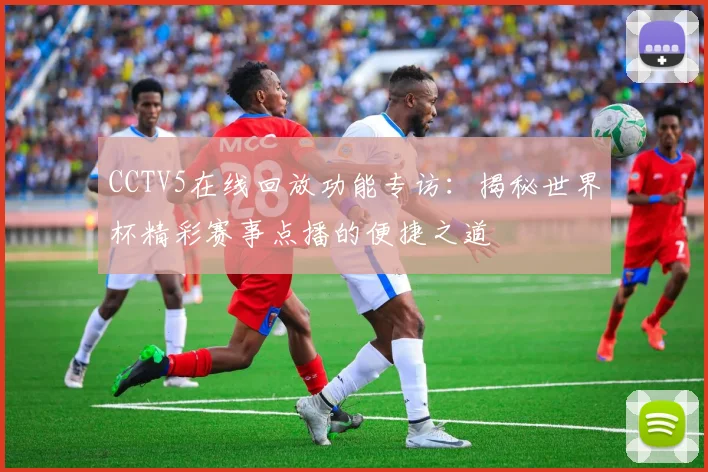 CCTV5在线回放功能专访:揭秘世界杯精彩赛事点播的便捷之道