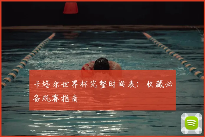 卡塔尔世界杯完整时间表:收藏必备观赛指南