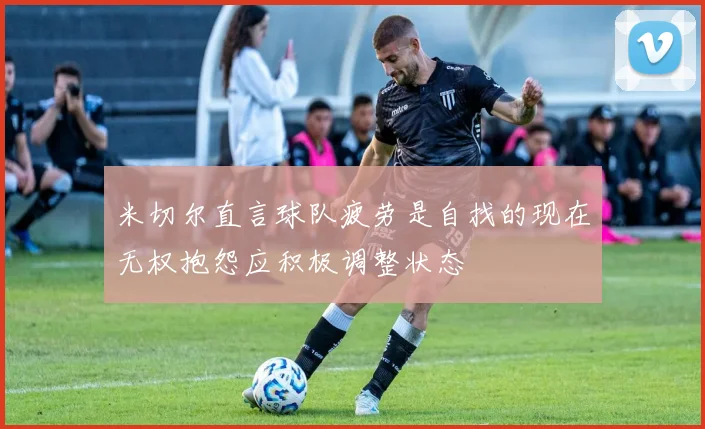 米切尔直言球队疲劳是自找的现在无权抱怨应积极调整状态