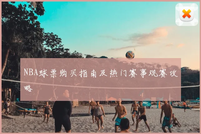 NBA球票购买指南及热门赛事观赛攻略