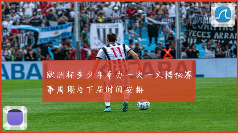 欧洲杯多少年举办一次一文揭秘赛事周期与下届时间安排