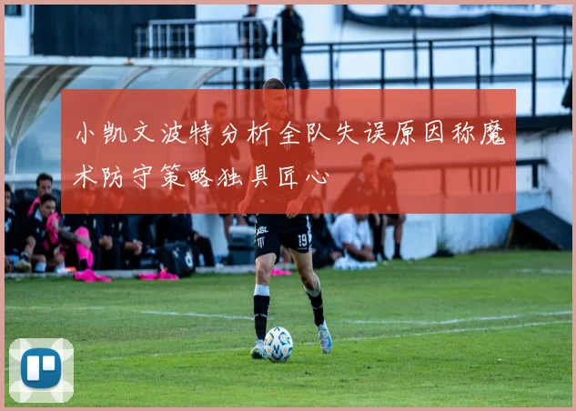 小凯文波特分析全队失误原因称魔术防守策略独具匠心