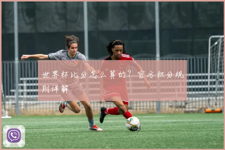 世界杯比分怎么算的？官方积分规则详解