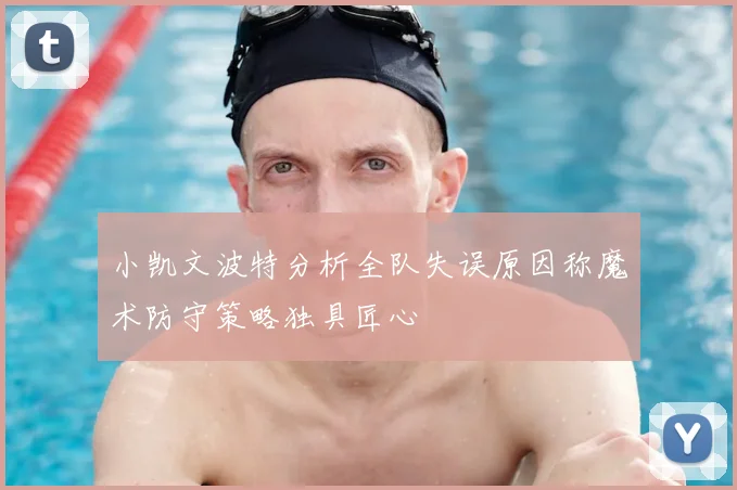 小凯文波特分析全队失误原因称魔术防守策略独具匠心