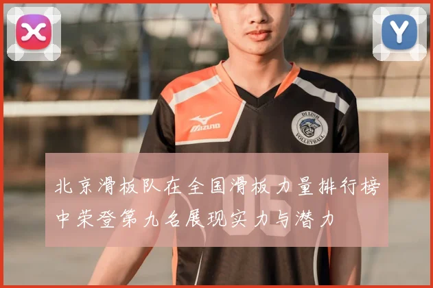 北京滑板队在全国滑板力量排行榜中荣登第九名展现实力与潜力