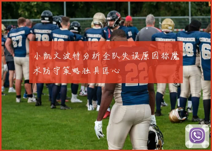 小凯文波特分析全队失误原因称魔术防守策略独具匠心