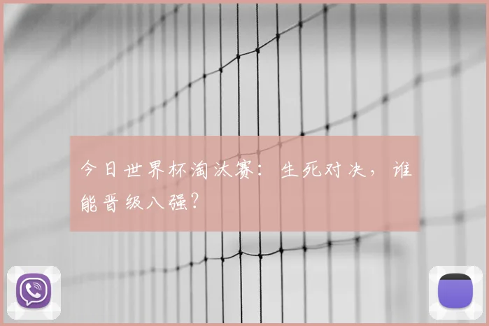今日世界杯淘汰赛：生死对决，谁能晋级八强？