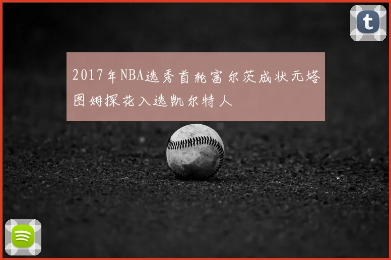 2017年NBA选秀首轮富尔茨成状元塔图姆探花入选凯尔特人