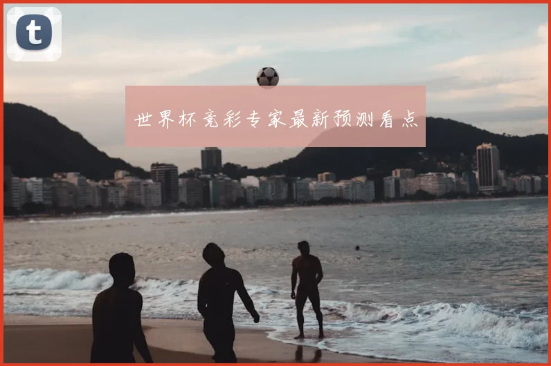 世界杯竞彩专家最新预测看点