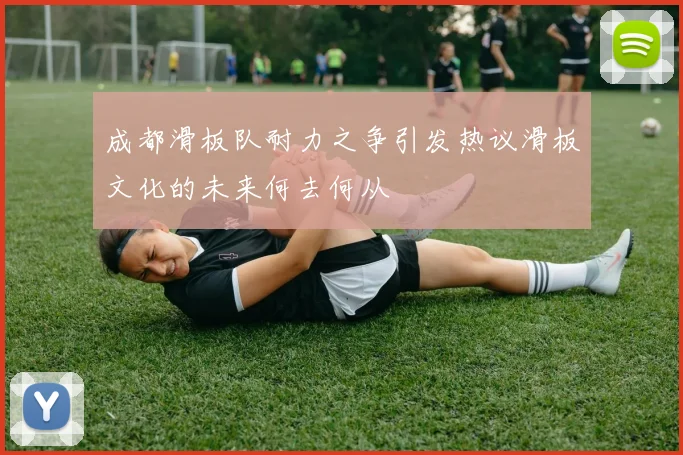 成都滑板队耐力之争引发热议滑板文化的未来何去何从