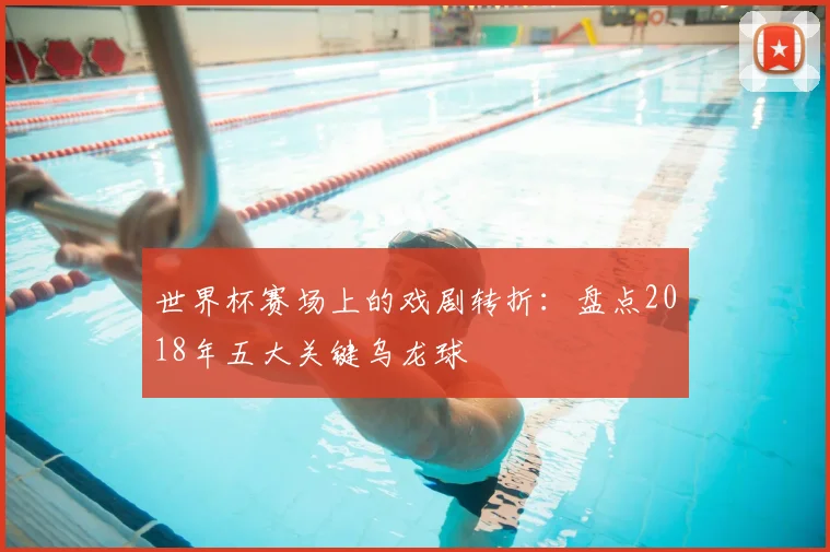 世界杯赛场上的戏剧转折：盘点2018年五大关键乌龙球