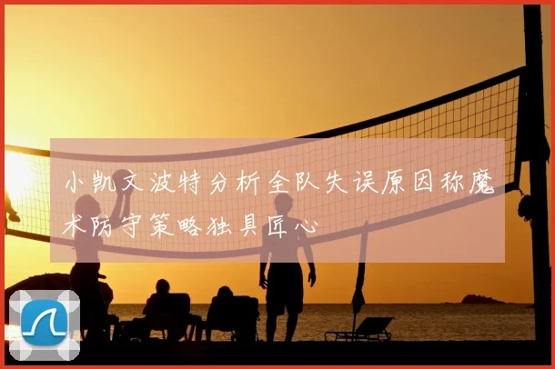 小凯文波特分析全队失误原因称魔术防守策略独具匠心