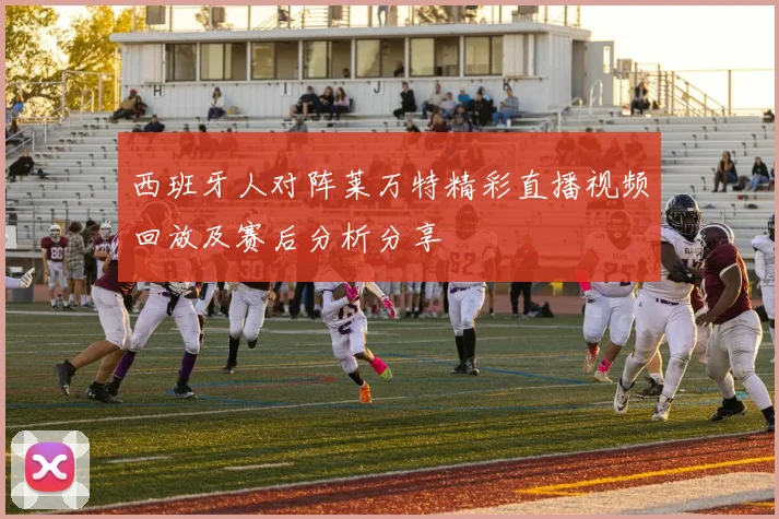 西班牙人对阵莱万特精彩直播视频回放及赛后分析分享