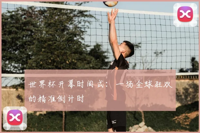 世界杯开幕时间式：一场全球狂欢的精准倒计时