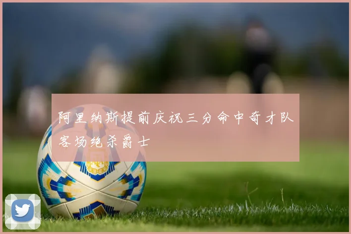 阿里纳斯提前庆祝三分命中奇才队客场绝杀爵士