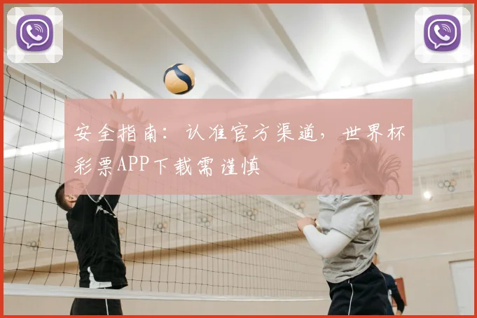 安全指南：认准官方渠道，世界杯彩票APP下载需谨慎