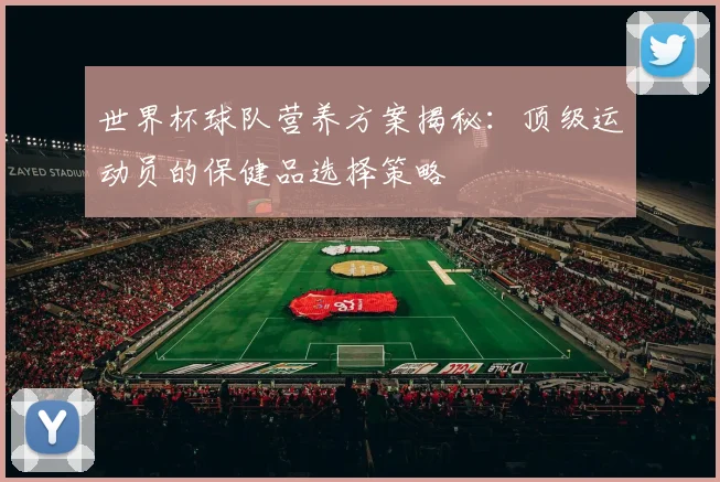 世界杯球队营养方案揭秘：顶级运动员的保健品选择策略