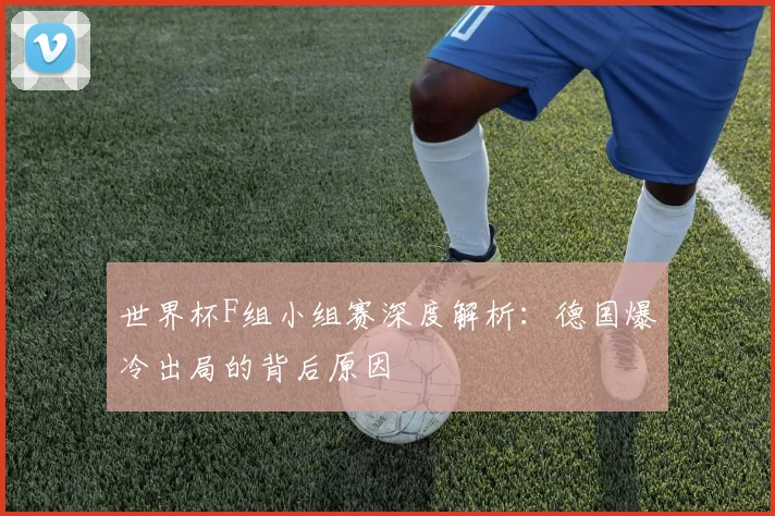 世界杯F组小组赛深度解析：德国爆冷出局的背后原因