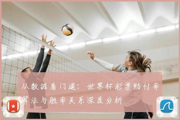 从数据看门道：世界杯彩票赔付率算法与胜率关系深度分析