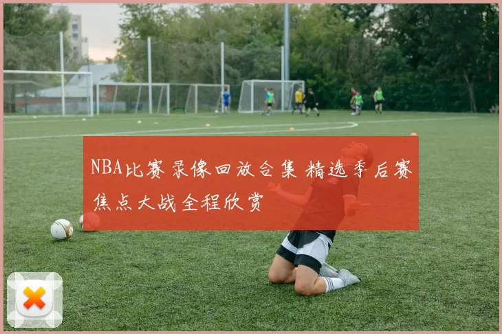 NBA比赛录像回放合集 精选季后赛焦点大战全程欣赏